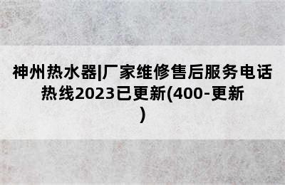 神州热水器|厂家维修售后服务电话热线2023已更新(400-更新)